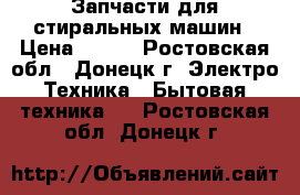 Запчасти для стиральных машин › Цена ­ 500 - Ростовская обл., Донецк г. Электро-Техника » Бытовая техника   . Ростовская обл.,Донецк г.